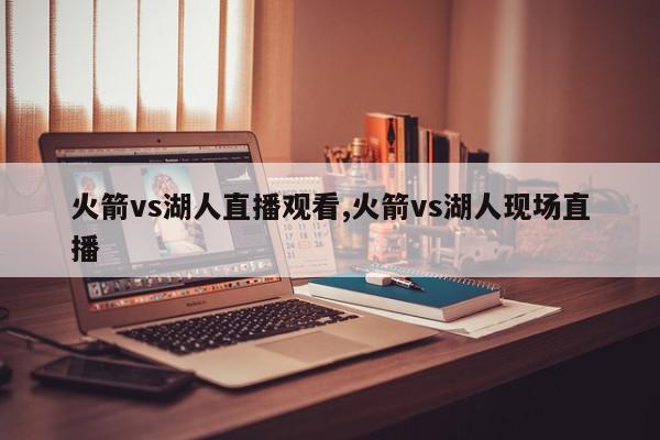 火箭vs湖人直播观看,火箭vs湖人现场直播