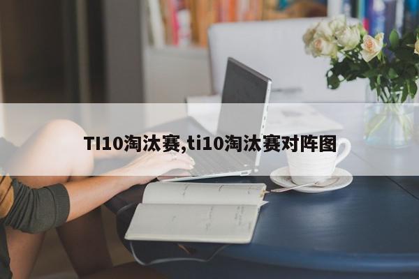 TI10淘汰赛,ti10淘汰赛对阵图