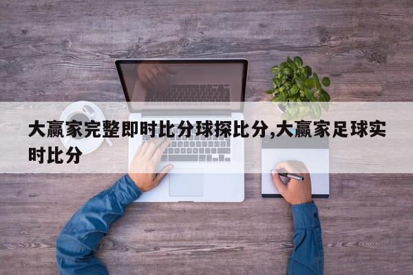 大赢家完整即时比分球探比分,大赢家足球实时比分