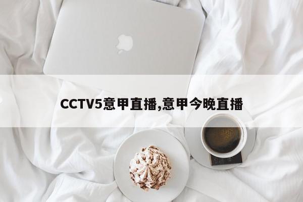 CCTV5意甲直播,意甲今晚直播