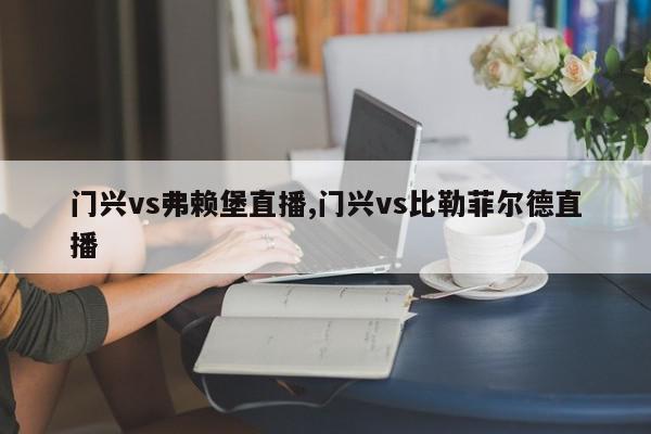 门兴vs弗赖堡直播,门兴vs比勒菲尔德直播