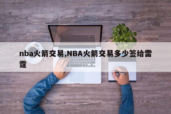 nba火箭交易,NBA火箭交易多少签给雷霆