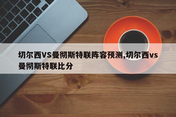 切尔西VS曼彻斯特联阵容预测,切尔西vs曼彻斯特联比分