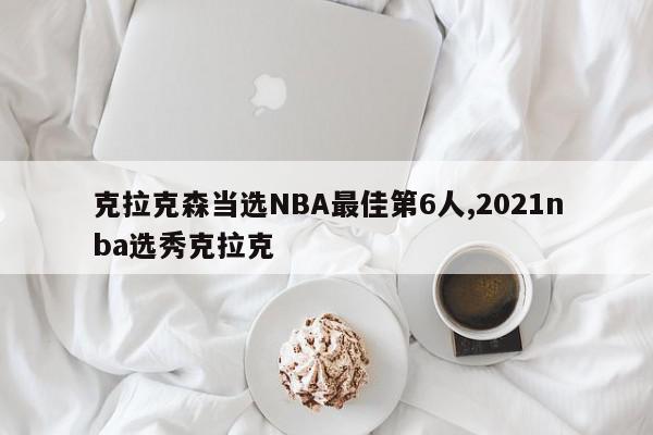 克拉克森当选NBA最佳第6人,2021nba选秀克拉克