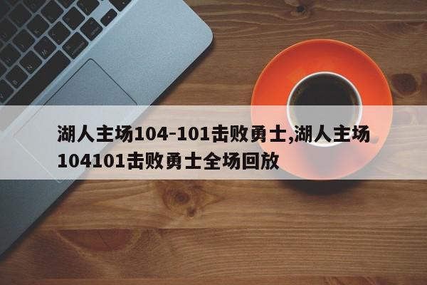 湖人主场104-101击败勇士,湖人主场104101击败勇士全场回放