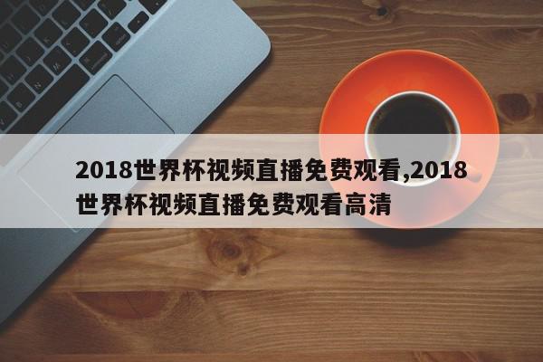 2018世界杯视频直播免费观看,2018世界杯视频直播免费观看高清