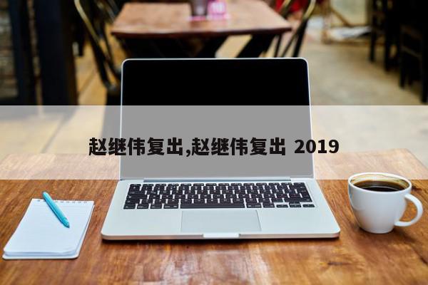 赵继伟复出,赵继伟复出 2019