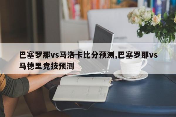 巴塞罗那vs马洛卡比分预测,巴塞罗那vs马德里竞技预测