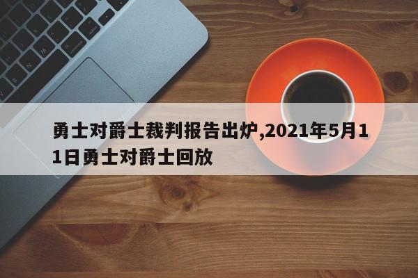 勇士对爵士裁判报告出炉,2021年5月11日勇士对爵士回放